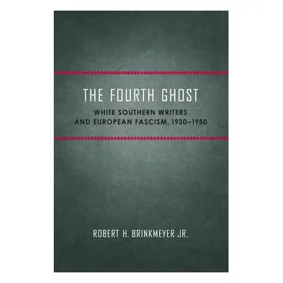 "The Fourth Ghost: White Southern Writers and European Fascism, 1930-1950" - "" ("Brinkmeyer Rob