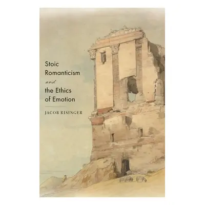 "Stoic Romanticism and the Ethics of Emotion" - "" ("Risinger Jacob")