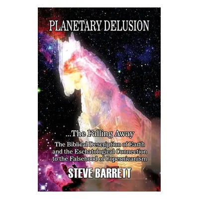 "Planetary Delusion ...The Falling Away: The Biblical Description of Earth and the Eschatologica