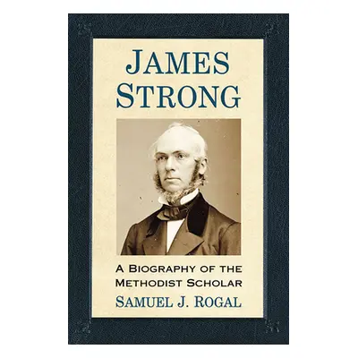 "James Strong: A Biography of the Methodist Scholar" - "" ("Rogal Samuel J.")