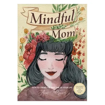 "Mindful Mom: How to Create the Best Time of Your Life" - "" ("Meiwes Anna")