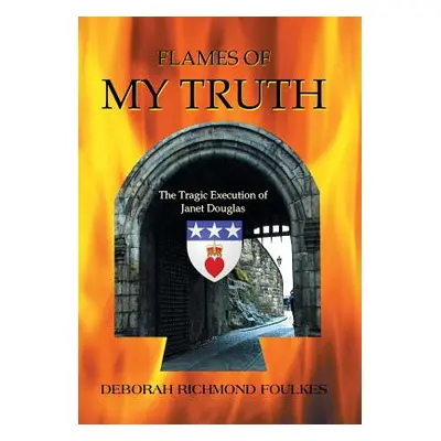 "Flames of My Truth: The Tragic Execution of Janet Douglas" - "" ("Foulkes Deborah Richmond")