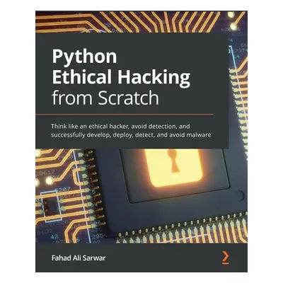 "Python Ethical Hacking from Scratch: Think like an ethical hacker, avoid detection, and success