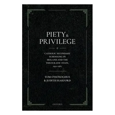 "Piety and Privilege: Catholic Secondary Schooling in Ireland and the Theocratic State, 1922-196