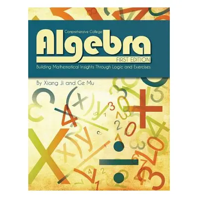 "Comprehensive College Algebra: Building Mathematical Insights Through Logic and Exercises" - ""