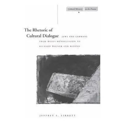 "The Rhetoric of Cultural Dialogue: Jews and Germans from Moses Mendelssohn to Richard Wagner an