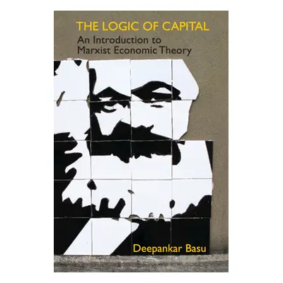 "The Logic of Capital: An Introduction to Marxist Economic Theory" - "" ("Basu Deepankar")