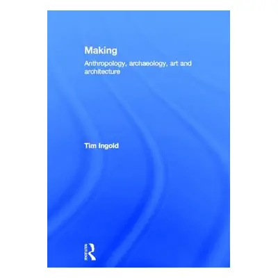 "Making: Anthropology, Archaeology, Art and Architecture" - "" ("Ingold Tim")