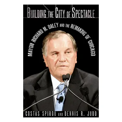 "Building the City of Spectacle: Mayor Richard M. Daley and the Remaking of Chicago" - "" ("Spir