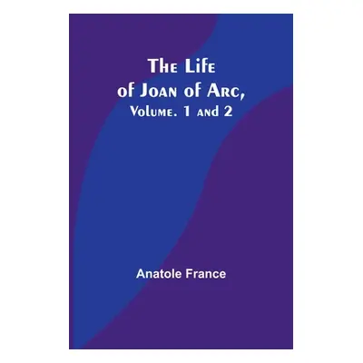 "The Life of Joan of Arc, Vol. 1 and 2" - "" ("Anatole France")