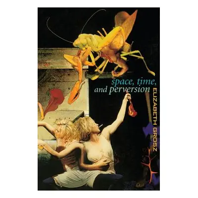 "Space, Time and Perversion: Essays on the Politics of Bodies" - "" ("Grosz Elizabeth")