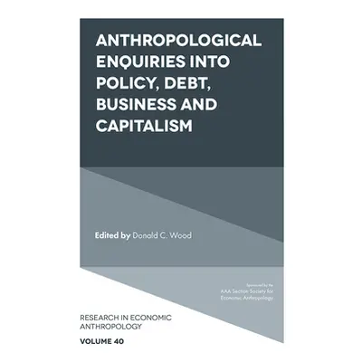 "Anthropological Enquiries Into Policy, Debt, Business and Capitalism" - "" ("Wood Donald C.")