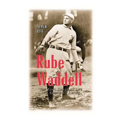 "Rube Waddell: The Zany, Brilliant Life of a Strikeout Artist" - "" ("Levy Alan H.")