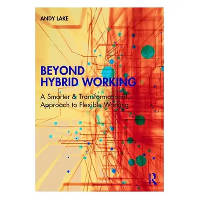 "Beyond Hybrid Working: A Smarter & Transformational Approach to Flexible Working" - "" ("Lake A