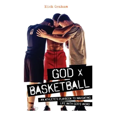 "God x Basketball: An Athlete's Playbook to Navigating Life with God's Word" - "" ("Graham Nick"