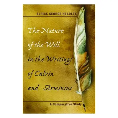 "The Nature of the Will in the Writings of Calvin and Arminius" - "" ("Headley Alrick George")