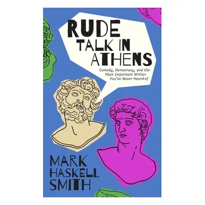 "Rude Talk in Athens: Ancient Rivals, the Birth of Comedy, and a Writer's Journey Through Greece