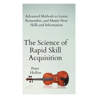 "The Science of Rapid Skill Acquisition: Advanced Methods to Learn, Remember, and Master New Ski