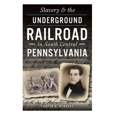 "Slavery & the Underground Railroad in South Central Pennsylvania" - "" ("Wingert Cooper H.")