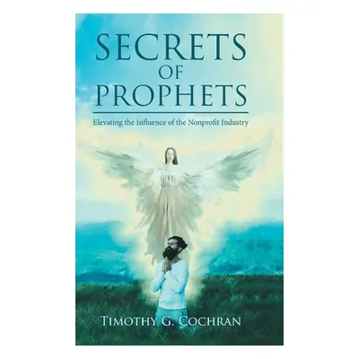 "Secrets Of Prophets: Elevating the Influence of the Nonprofit Industry" - "" ("Cochran Timothy 