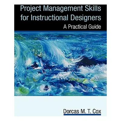 "Project Management Skills for Instructional Designers: A Practical Guide" - "" ("Cox Dorcas M. 