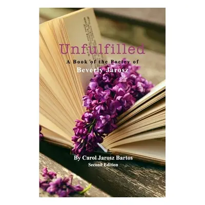 "Unfulfilled - A Book of the Poetry of Beverly Jarosz" - "" ("Bartos Carol Jarosz")