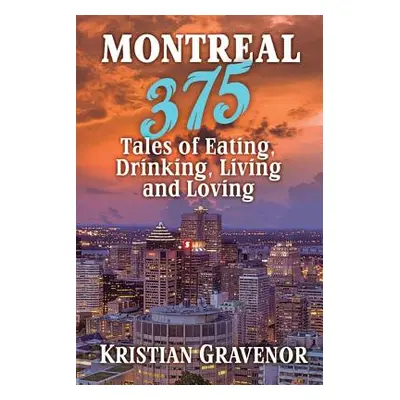 "Montreal: 375 Tales of Eating, Drinking, Living and Loving" - "" ("Gravenor Kristian")