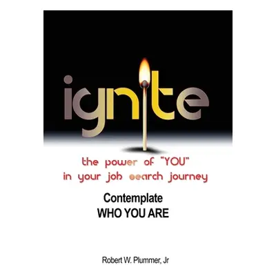 "Ignite the Power of YOU in Your Job Search Journey: Contemplate Who You Are" - "" ("Plummer Rob