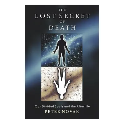 "The Lost Secret of Death: Our Divided Souls and the Afterlife" - "" ("Novak Peter")