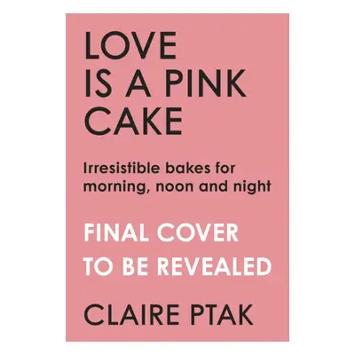 "Love is a Pink Cake" - "Irresistible bakes for breakfast, lunch, dinner and everything in betwe