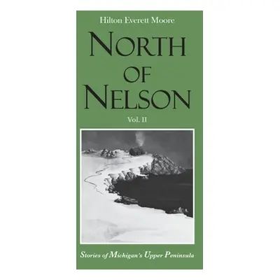 "North of Nelson: Stories of Michigan's Upper Peninsula - Volume 2" - "" ("Moore Hilton Everett"