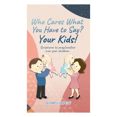 "Who cares what you have to say? Your Kids!: Scriptures to pray/confess over your children." - "