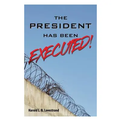 "The President Has Been EXECUTED!" - "" ("Lovestrand Harold L. B.")