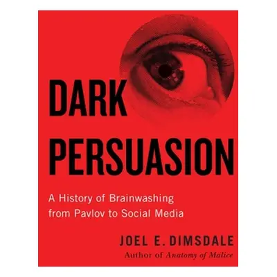 "Dark Persuasion: A History of Brainwashing from Pavlov to Social Media" - "" ("Dimsdale Joel E.