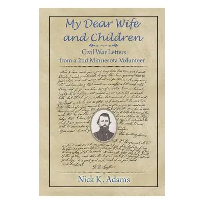 "My Dear Wife and Children: Civil War Letters from a 2nd Minnesota Volunteer" - "" ("Adams Nick 