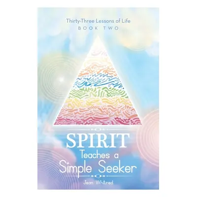 "Spirit Teaches a Simple Seeker: Thirty-Three Lessons of Life" - "" ("Whitred Jean")