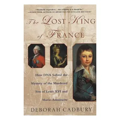 "The Lost King of France: How DNA Solved the Mystery of the Murdered Son of Louis XVI and Marie 