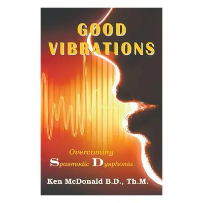 "Good Vibrations: Overcoming Spasmodic Dysphonia" - "" ("McDonald Ken")