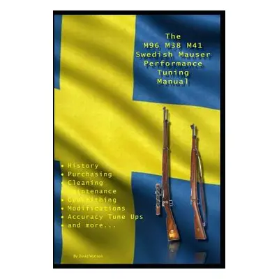 "The M96 M38 M41 Swedish Mauser Performance Tuning Manual: Gunsmithing tips for modifying your S