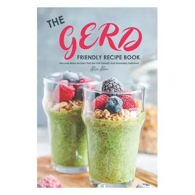 "The Gerd Friendly Recipe Book: Discover Many Recipes that are Gut-Friendly and Absolutely Delic