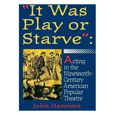 "it Was Play or Starve": Acting in the Nineteenth-Century American Popular Theatre"" - "" ("Hann