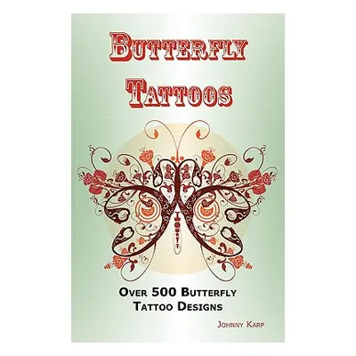 "Butterfly Tattoos: Over 500 Butterfly Tattoo Designs, Ideas and Pictures Including Tribal, Flow