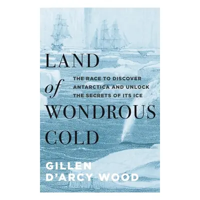 "Land of Wondrous Cold: The Race to Discover Antarctica and Unlock the Secrets of Its Ice" - "" 