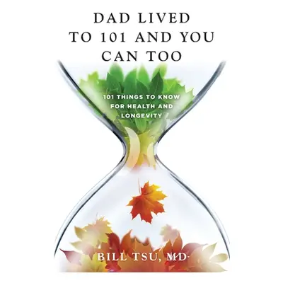 "Dad Lived to 101 and You Can Too: 101 Things to Know for Health and Longevity" - "" ("Tsu Bill"