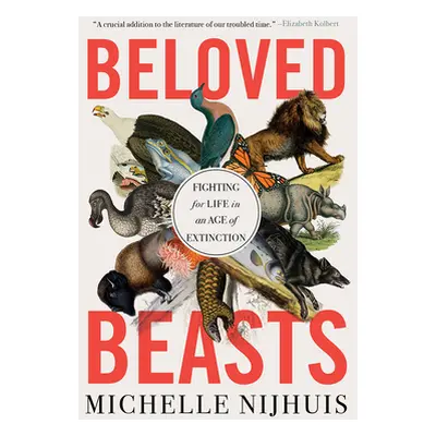 "Beloved Beasts: Fighting for Life in an Age of Extinction" - "" ("Nijhuis Michelle")