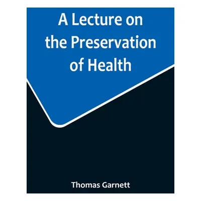 "A Lecture on the Preservation of Health" - "" ("Garnett Thomas")