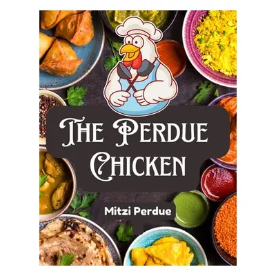 "The Perdue Chicken: The Secret Recipes and Integral Ingredients" - "" ("Mitzi Perdue")