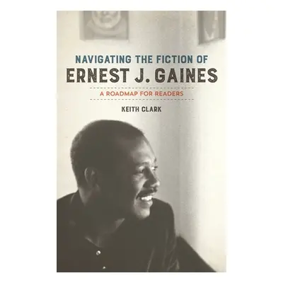 "Navigating the Fiction of Ernest J. Gaines: A Roadmap for Readers" - "" ("Clark Keith")