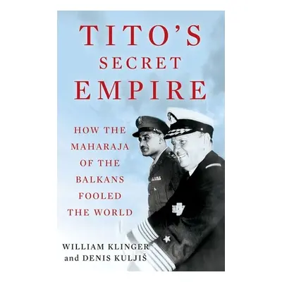 "Tito's Secret Empire: How the Maharaja of the Balkans Fooled the World" - "" ("Klinger William"