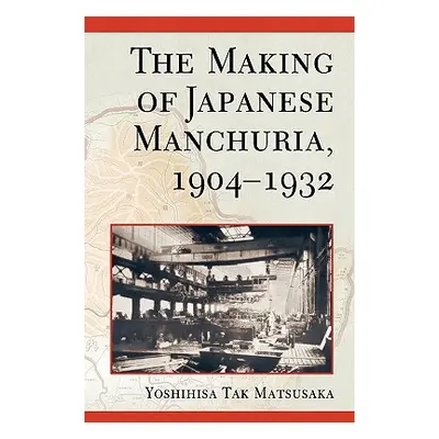 "The Making of Japanese Manchuria, 1904-1932" - "" ("Matsusaka Yoshihisa Tak")